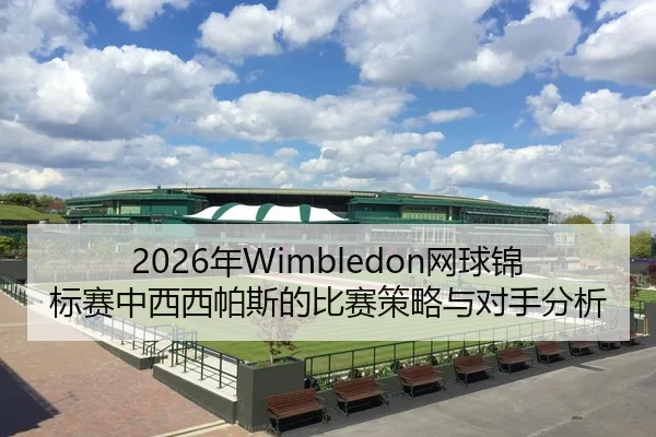 2026年Wimbledon网球锦标赛中西西帕斯的比赛策略与对手分析