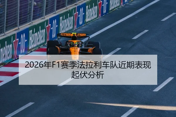 2026年F1赛季法拉利车队近期表现起伏分析