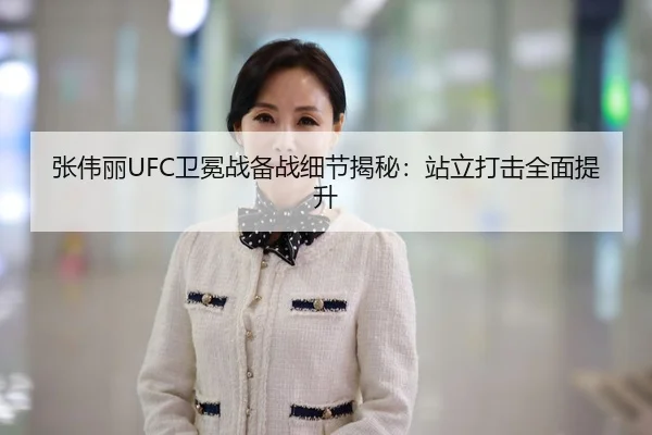 张伟丽UFC卫冕战备战细节揭秘：站立打击全面提升