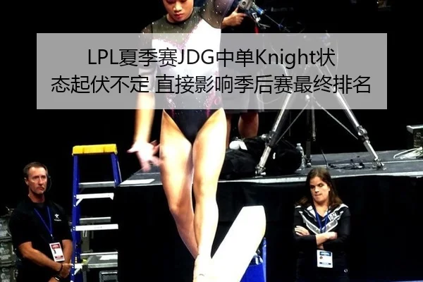 LPL夏季赛JDG中单Knight状态起伏不定 直接影响季后赛最终排名