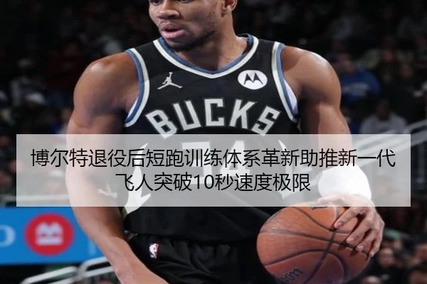博尔特退役后短跑训练体系革新助推新一代飞人突破10秒速度极限