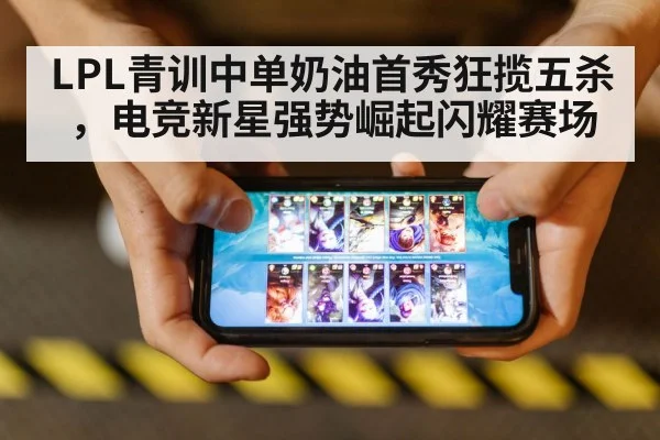 LPL青训中单奶油首秀狂揽五杀,电竞新星强势崛起闪耀赛场