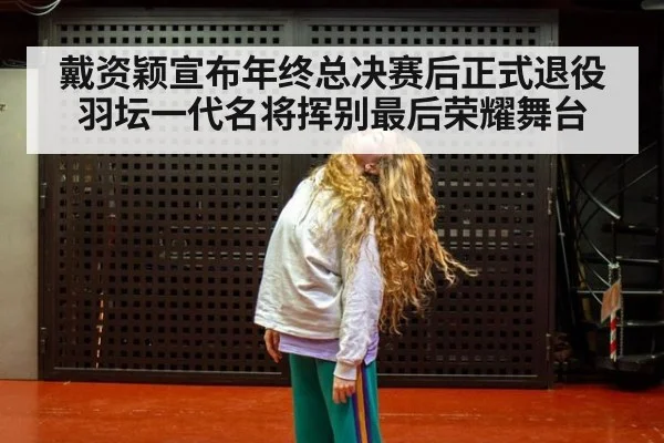 戴资颖宣布年终总决赛后正式退役羽坛一代名将挥别最后荣耀舞台